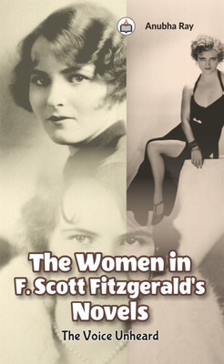 The Women In F. Scott Fitzgerald’s Novels: The Voice Unheard(Hardcover, Anuba Ray)