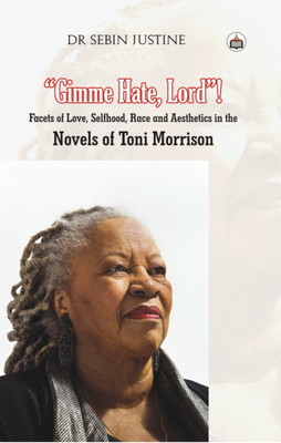 “Gimme Hate, Lord”! Facets Of Love, Selfhood, Race And Aesthetics In The Novels Of Toni Morrison(Hardcover, Dr. Sebin Justine)