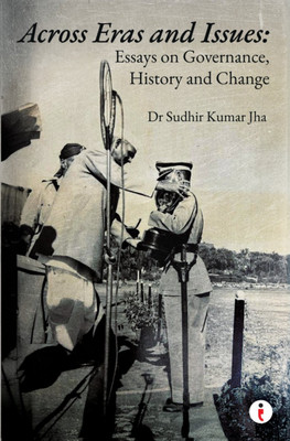 Across Eras And Issues: Essays On Governance, History And Change(Hardcover, Dr Sudhir Kumar Jha)