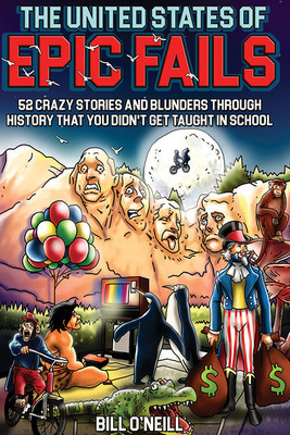 The United States Of Epic Fails: 52 Crazy Stories And Blunders Through History That You Didn't Get Taught In School - [DELUXE HARDCOVER EDITION](Hardcover, Bill O'Neill)