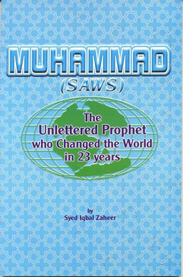 Muhammad (SAWS) The Unlettered Prophet Who Changed The World In 23 Years(Softbind, Syed Iqbal Zaheer)