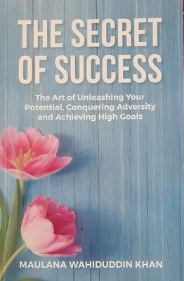 The Secret Of Success ( The Art 0f Unleashing Your Potential, Conquering Adversity And Achieving High Goals ) In English Language Indian Good Printed Quality(Paperback, Maulana Wahiduddin Khan)