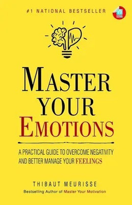 Master Your Emotions: A Practical Guide To Overcome Negativity And Better Manage Your Feelings Book(Paperback, Thibaut Meurisse)