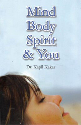 Mind Body Spirit & You | Holistic Wellness & Self-Discovery Book | By Dr. Kapil Kakar(Paperback, Dr. Kapil Kakar)