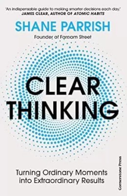 Clear Thinking : Turning Ordinary Moments Into Extraordinary Results(Paperback, Shane Parrish)