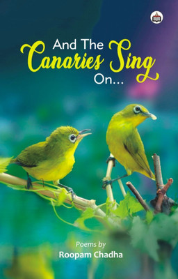 And The Canaries Sing On… (Poems)(Paperback, Roopam Chadha)