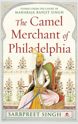 The Camel Merchant Of Philadelphia: Stories From The Court Of Maharaja Ranjit Singh(Hardcover, Sarbpreet Singh)