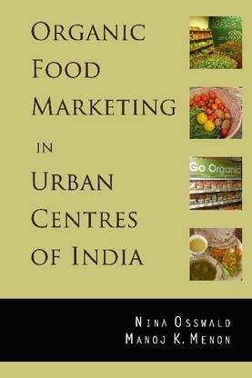 Organic Food Marketing In Urban Centres Of India Buy Organic Food Marketing In Urban Centres Of India By Manoj Kumar Menon Nina Osswald At Low Price In India Flipkart Com