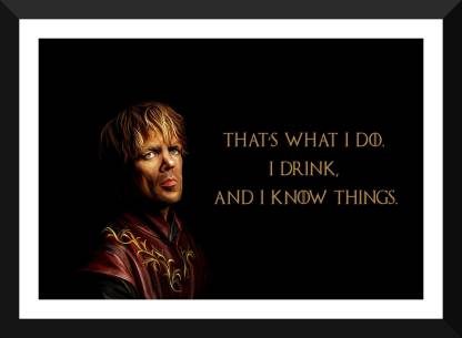 Tyrion Lannister Quotes - Game Of Thrones Collection - That's What I Do, I  Drink And I Know Things - Premium Quality Framed Poster Paper Print - TV  Series posters in India -