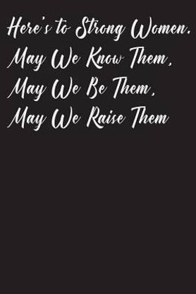 Strong Women May We Be Them Here's To Strong Women, May We Know Them, May We Be Them, May We Raise Them:  Buy Here's To Strong Women, May We Know Them, May We Be Them, May We Raise