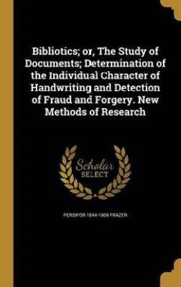 Bibliotics; or, The Study of Documents; Determination of the Individual Character of Handwriting and Detection of Fraud and Forgery. New Methods of Research