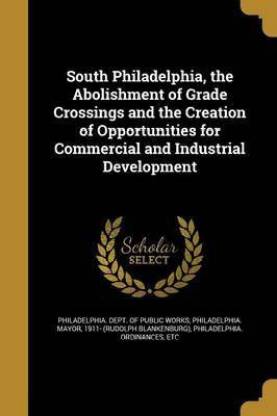 South Philadelphia, the Abolishment of Grade Crossings and the Creation of Opportunities for Commercial and Industrial Development