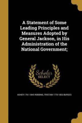 A Statement of Some Leading Principles and Measures Adopted by General Jackson, in His Administration of the National Government;