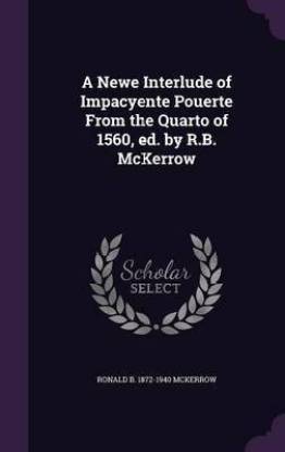 A Newe Interlude of Impacyente Pouerte from the Quarto of 1560, Ed. by R.B. McKerrow