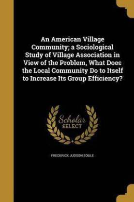 An American Village Community; a Sociological Study of Village Association in View of the Problem, What Does the Local Community Do to Itself to Increase Its Group Efficiency?