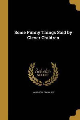 Some Funny Things Said by Clever Children: Buy Some Funny Things Said by  Clever Children by unknown at Low Price in India 