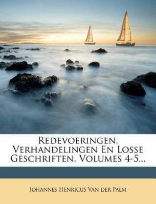 Redevoeringen, Verhandelingen En Losse Geschriften, Volumes 4-5...