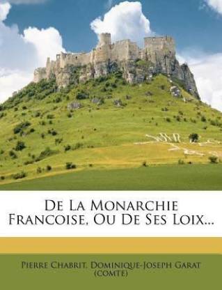 De La Monarchie Francoise, Ou De Ses Loix...