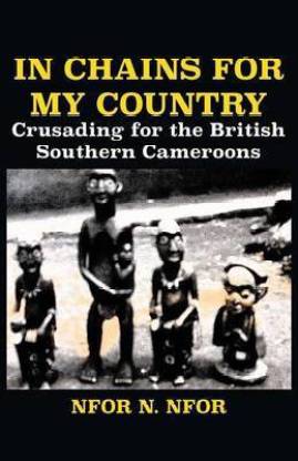 In Chains for My Country. Crusading for the British Southern Cameroons