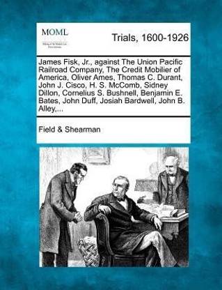 James Fisk Jr Against The Union Pacific Railroad Company The Credit Mobilier Of America Oliver Ames James Fisk Jr Against The Union Pacific Railroad Company The Credit Mobilier Of America Oliver Ames