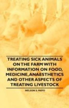 Treating Sick Animals on the Farm With Information on Food, Medicine, Anaesthetics and Other Aspects of Treating Livestock: Buy Treating Sick Animals on the Farm With Information on Food, Medicine, Anaesthetics and Treating Sick Animals on the Farm With Information on Food, Medicine, Anaesthetics and Other Aspects of Treating Livestock: Buy Treating Sick Animals on the Farm With Information on Food, Medicine, Anaesthetics and