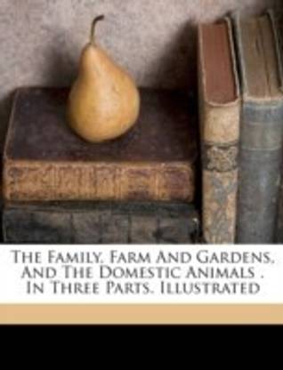 The family, farm and gardens, and the domestic animals . In three parts. Illustrated: Buy The family, farm and gardens, and the domestic animals . In three parts. Illustrated by unknown at The family, farm and gardens, and the domestic animals . In three parts. Illustrated: Buy The family, farm and gardens, and the domestic animals . In three parts. Illustrated by unknown at