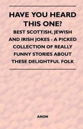 Have You Heard This One? - Best Scottish, Jewish and Irish Jokes - A Picked Collection of Really Funny Stories About These Delightful Folk: Buy Have You Heard This One? - Best Have You Heard This One? - Best Scottish, Jewish and Irish Jokes - A Picked Collection of Really Funny Stories About These Delightful Folk: Buy Have You Heard This One? - Best