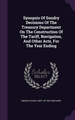 Synopsis Of Sundry Decisions Of The Treasury Department On The Construction Of The Tariff, Navigation, And Other Acts, For The Year Ending