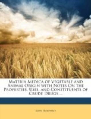 Materia Medica of Vegetable and Animal Origin with Notes On the Properties,  Uses, and Constituents of Crude Drugs ...: Buy Materia Medica of Vegetable  and Animal Origin with Notes On the Properties,