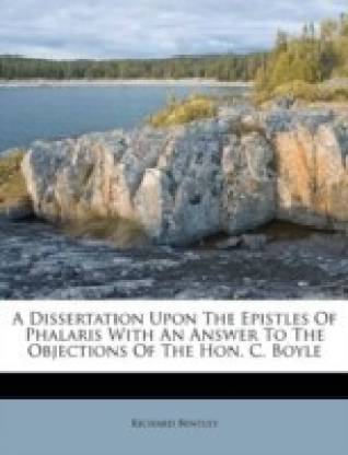 A Dissertation Upon The Epistles Of Phalaris With An Answer To The Objections Of The Hon. C. Boyle