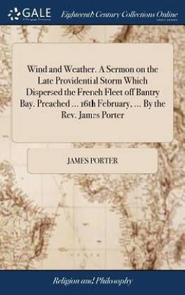 Wind and Weather. a Sermon on the Late Providential Storm Which Dispersed the French Fleet Off Bantry Bay. Preached ... 16th February, ... by the Rev. James Porter