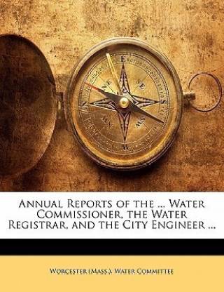 Annual Reports of the ... Water Commissioner, the Water Registrar, and the City Engineer ...