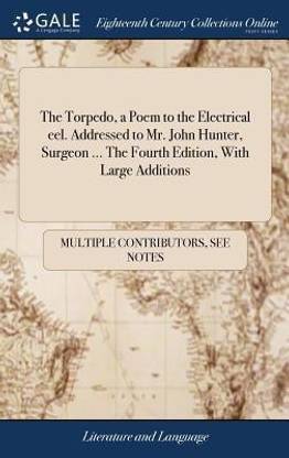 The Torpedo, a Poem to the Electrical eel. Addressed to Mr. John Hunter, Surgeon ... The Fourth Edition, With Large Additions