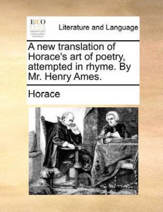 A New Translation of Horace's Art of Poetry, Attempted in Rhyme. by Mr. Henry Ames.