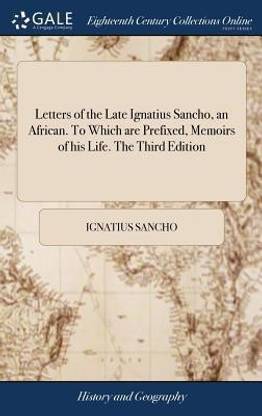 Letters of the Late Ignatius Sancho, an African. To Which are Prefixed, Memoirs of his Life. The Third Edition