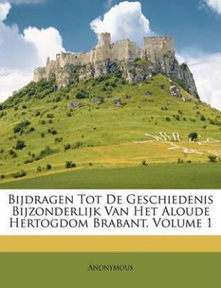 Bijdragen Tot de Geschiedenis Bijzonderlijk Van Het Aloude Hertogdom Brabant, Volume 1