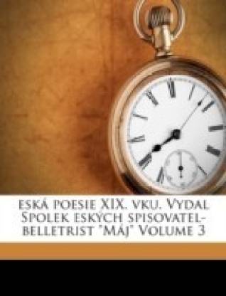 Eska Poesie XIX. Vku. Vydal Spolek Eskych Spisovatel-Belletrist Maj Volume 3