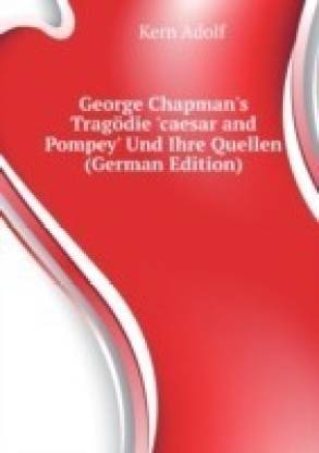 George Chapman's Tragodie 'Caesar and Pompey' Und Ihre Quellen ...