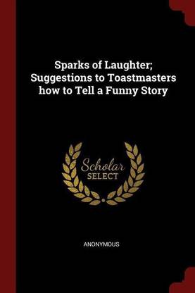 Sparks of Laughter; Suggestions to Toastmasters how to Tell a Funny Story: Buy Sparks of Laughter; Suggestions to Toastmasters how to Tell a Funny Story by Anonymous at Low Price in India | Sparks of Laughter; Suggestions to Toastmasters how to Tell a Funny Story: Buy Sparks of Laughter; Suggestions to Toastmasters how to Tell a Funny Story by Anonymous at Low Price in India |