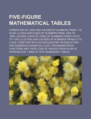 Five Figure Mathematical Tables Consisting Of Logs And Cologs Of Numbers From 1 To 40 000 Illogs Five Figure Mathematical Tables Consisting Of Logs And Cologs Of Numbers From 1 To 40 000 Illogs