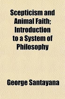 Scepticism and Animal Faith; Introduction to a System of Philosophy: Buy Scepticism and Animal Faith; Introduction to a System of Philosophy by Santayana George Professor at Low Price in India Scepticism and Animal Faith; Introduction to a System of Philosophy: Buy Scepticism and Animal Faith; Introduction to a System of Philosophy by Santayana George Professor at Low Price in India
