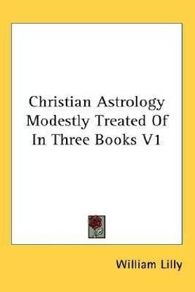 Christian Astrology Modestly Treated Of In Three Books V1 ...