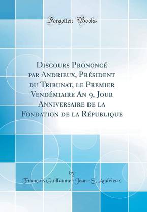 Discours Prononce Par Andrieux President Du Tribunat Le Premier Vendemiaire An 9 Jour Anniversaire De La Fondation De La Republique Classic Reprint Buy Discours Prononce Par Andrieux President Du Tribunat Le Premier Discours Prononce Par Andrieux President Du Tribunat Le Premier Vendemiaire An 9 Jour Anniversaire De La Fondation De La Republique Classic Reprint Buy Discours Prononce Par Andrieux President Du Tribunat Le Premier
