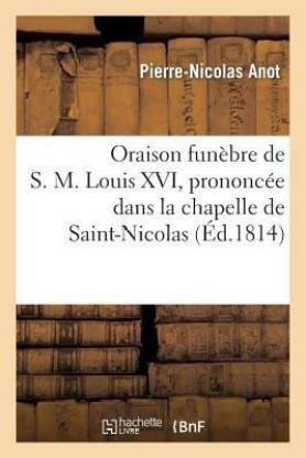 Oraison Funebre de S. M. Louis XVI, Prononcee Dans La Chapelle de Saint-Nicolas