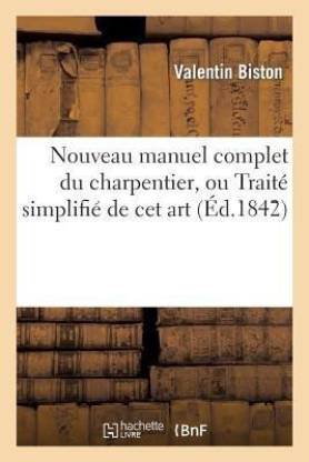Nouveau Manuel Complet Du Charpentier, Ou Traite Simplifie de CET Art: Suivi d'Un Petit Traite