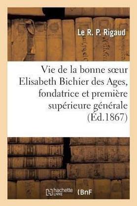 Vie de la Bonne Soeur Elisabeth Bichier Des Ages, Fondatrice Et