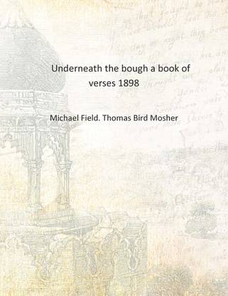 Underneath The Bough A Book Of Verses 1898 Hardcover Buy Underneath The Bough A Book Of Verses 1898 Hardcover By Michael Field Thomas Bird Mosher At Low Price In India Flipkart Com