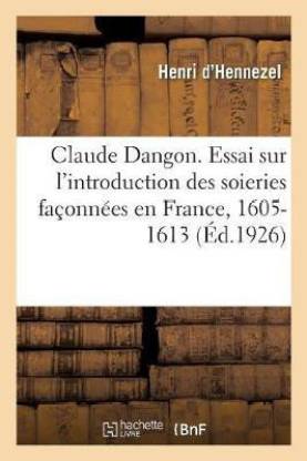 Claude Dangon. Essai Sur l'Introduction Des Soieries Faconnees En France, 1605-1613