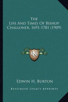 The Life and Times of Bishop Challoner, 1691-1781 (1909) the Life and Times of Bishop Challoner, 1691-1781 (1909)
