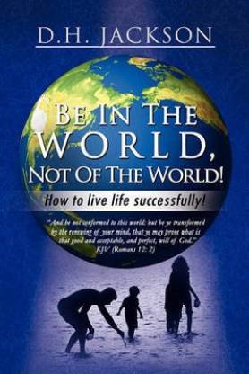 Be In The World, Not Of The World!